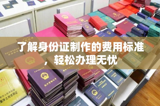 大东了解身份证制作的费用标准，轻松办理无忧